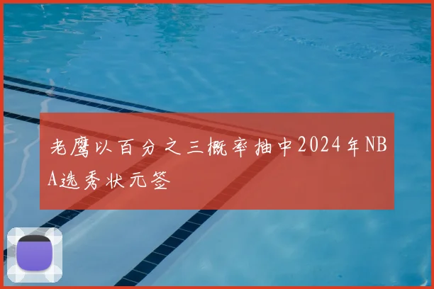 老鹰以百分之三概率抽中2024年NBA选秀状元签