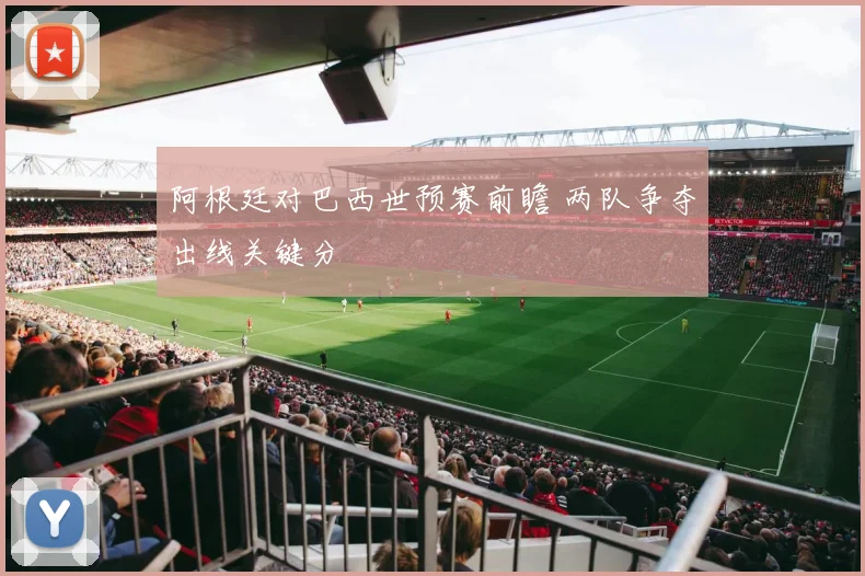 阿根廷对巴西世预赛前瞻 两队争夺出线关键分