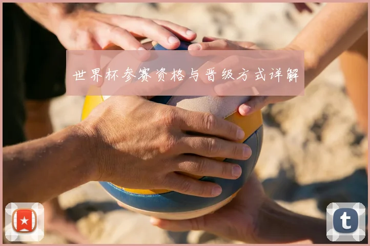 世界杯参赛资格与晋级方式详解