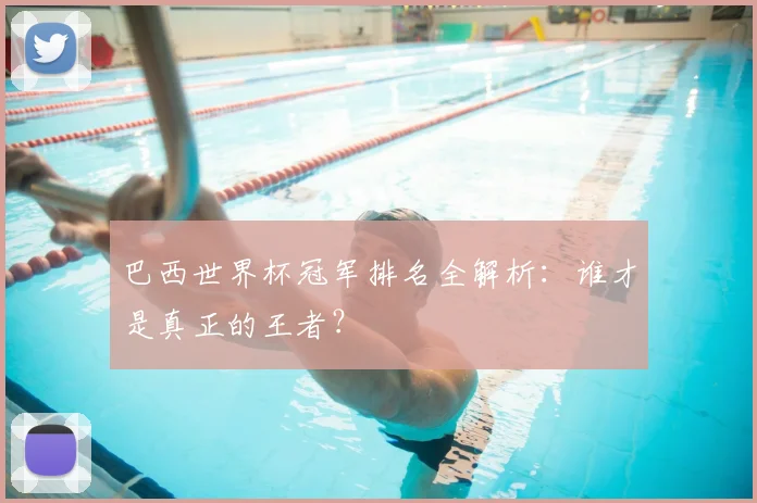巴西世界杯冠军排名全解析：谁才是真正的王者？
