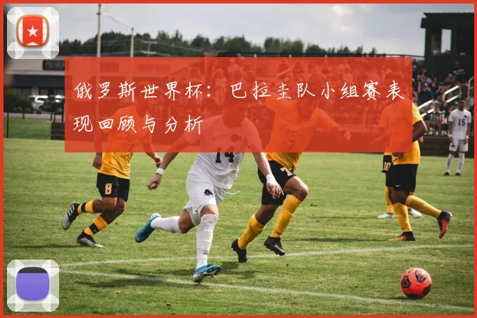 俄罗斯世界杯：巴拉圭队小组赛表现回顾与分析