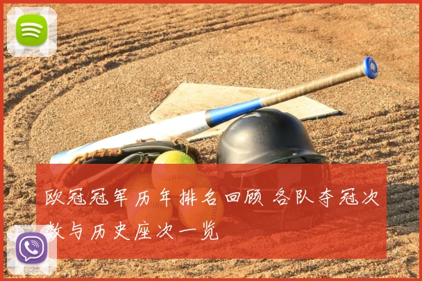 欧冠冠军历年排名回顾 各队夺冠次数与历史座次一览