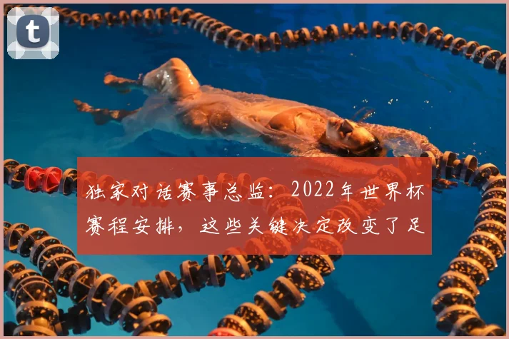 独家对话赛事总监:2022年世界杯赛程安排,这些关键决定改变了足球