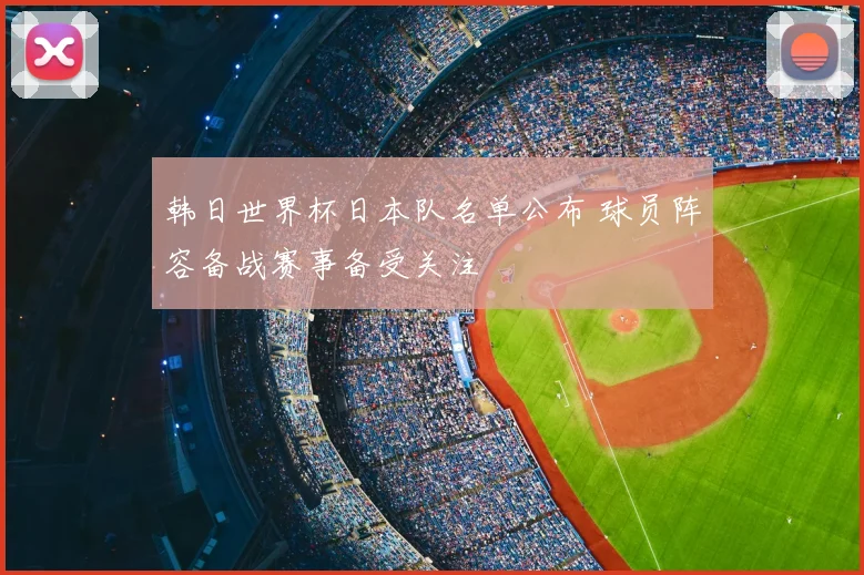 韩日世界杯日本队名单公布 球员阵容备战赛事备受关注