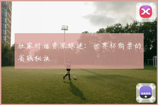 独家对话资深球迷：世界杯购票的省钱秘诀