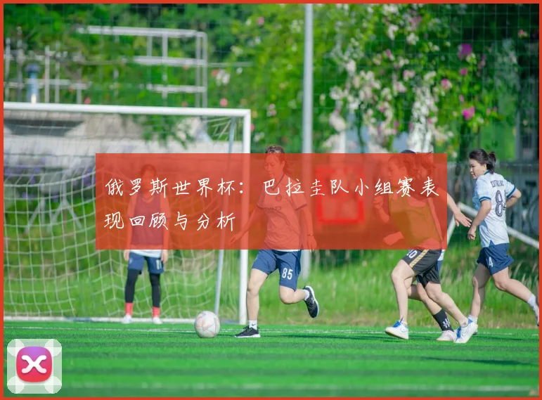 俄罗斯世界杯：巴拉圭队小组赛表现回顾与分析