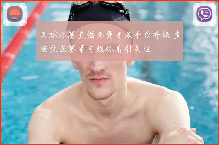 足球比赛直播免费开放平台升级 多场焦点赛事可线观看引关注
