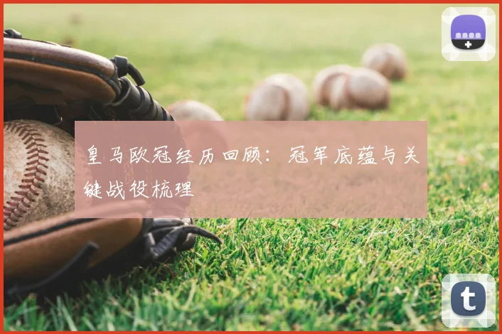 皇马欧冠经历回顾：冠军底蕴与关键战役梳理