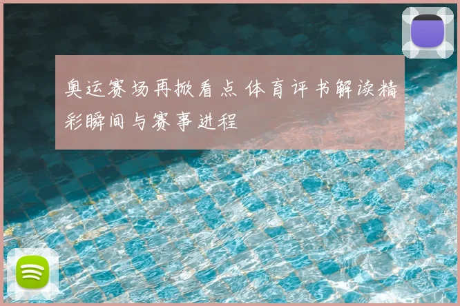 奥运赛场再掀看点 体育评书解读精彩瞬间与赛事进程