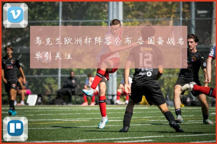 乌克兰欧洲杯阵容公布 各国备战名单引关注
