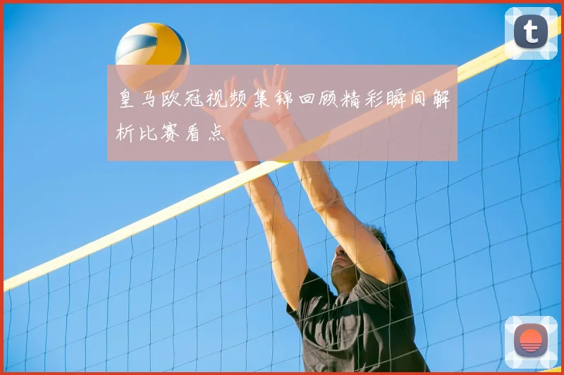 皇马欧冠视频集锦回顾精彩瞬间解析比赛看点