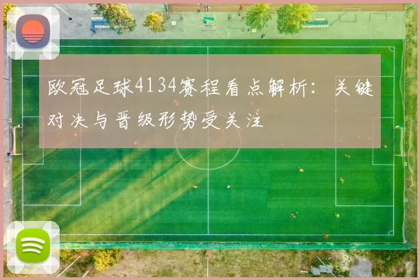 欧冠足球4134赛程看点解析：关键对决与晋级形势受关注