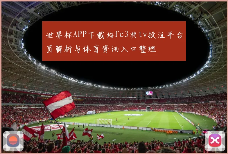 世界杯APP下载均fc3典tv投注平台页解析与体育资讯入口整理