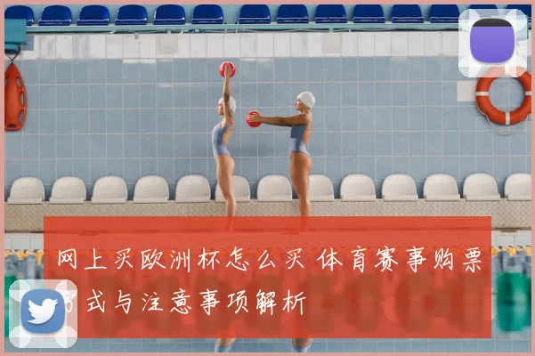 网上买欧洲杯怎么买 体育赛事购票方式与注意事项解析