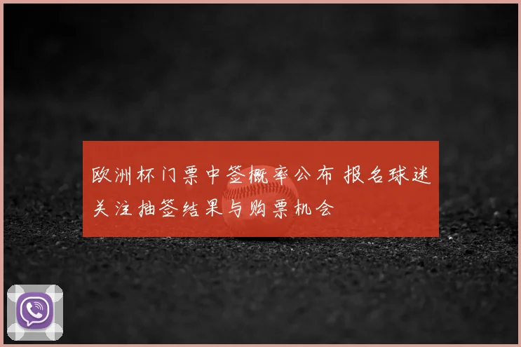 欧洲杯门票中签概率公布 报名球迷关注抽签结果与购票机会