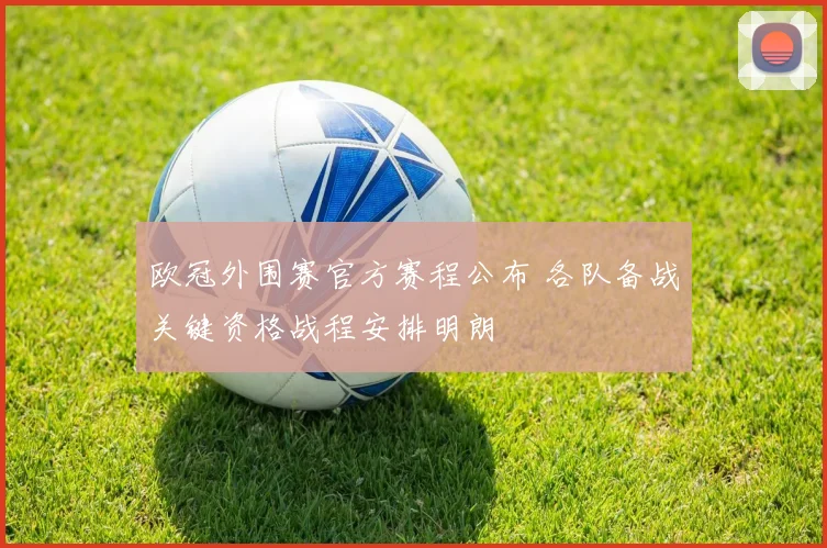欧冠外围赛官方赛程公布 各队备战关键资格战程安排明朗