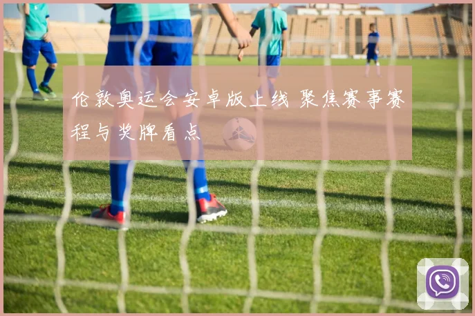 伦敦奥运会安卓版上线 聚焦赛事赛程与奖牌看点