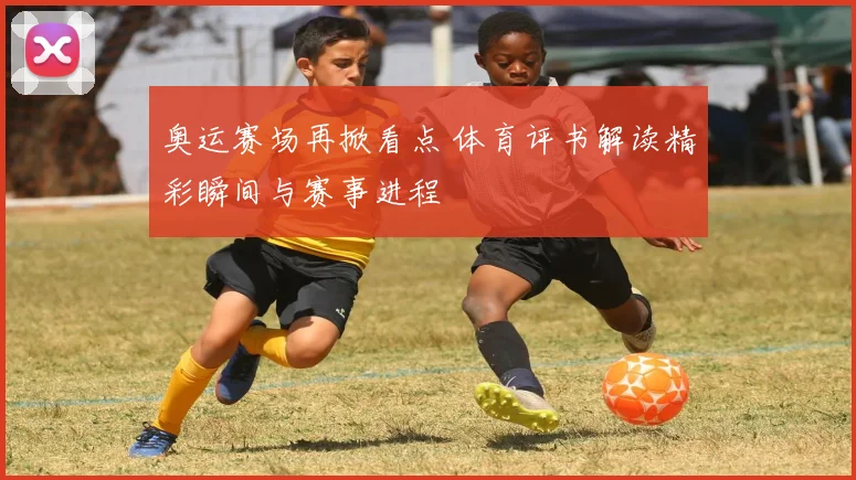 奥运赛场再掀看点 体育评书解读精彩瞬间与赛事进程