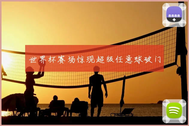 世界杯赛场惊现超级任意球破门