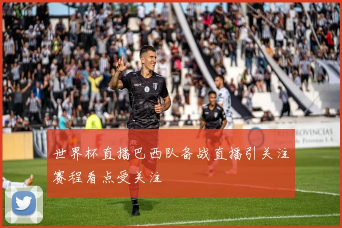 世界杯直播巴西队备战直播引关注赛程看点受关注