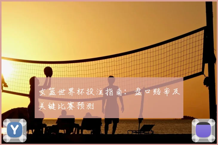 女篮世界杯投注指南：盘口赔率及关键比赛预测