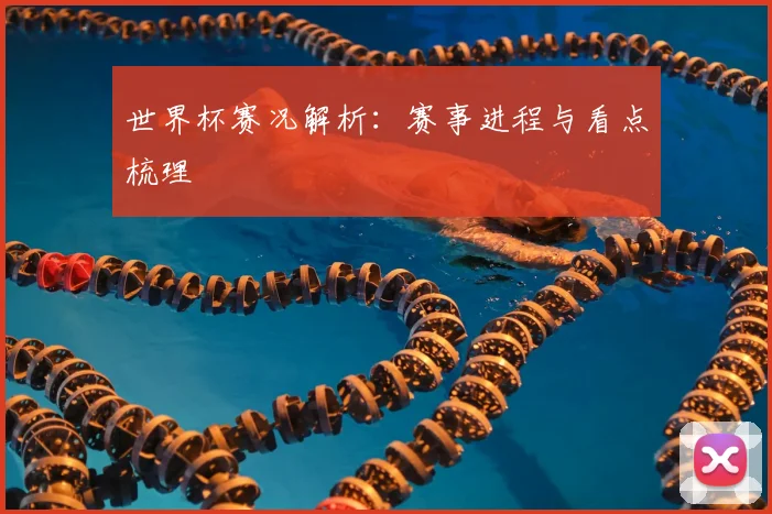世界杯赛况解析：赛事进程与看点梳理