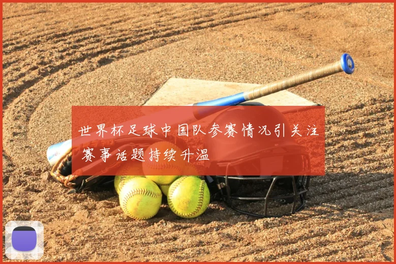 世界杯足球中国队参赛情况引关注 赛事话题持续升温