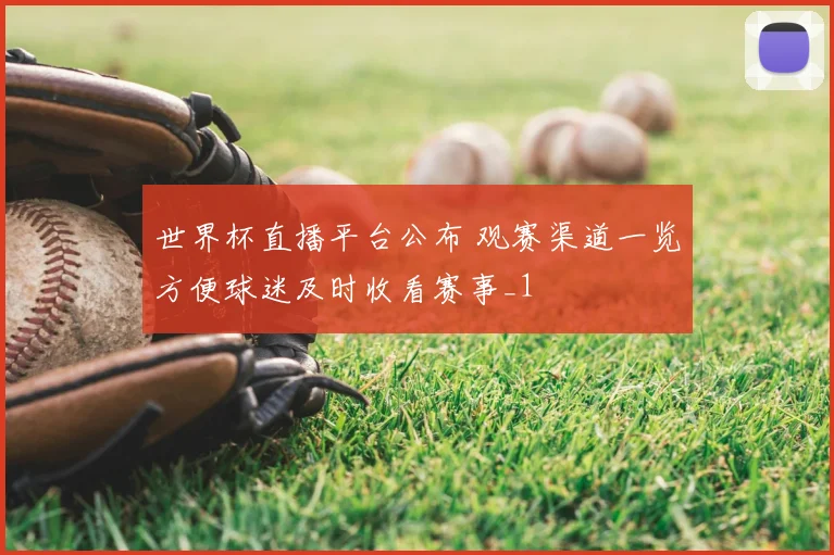 世界杯直播平台公布 观赛渠道一览方便球迷及时收看赛事_1