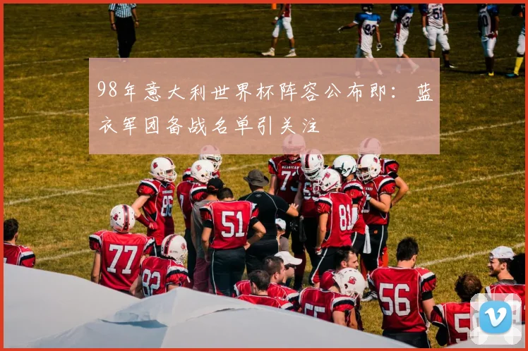 98年意大利世界杯阵容公布即：蓝衣军团备战名单引关注