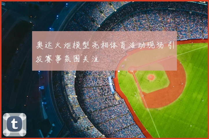 奥运火炬模型亮相体育活动现场 引发赛事氛围关注