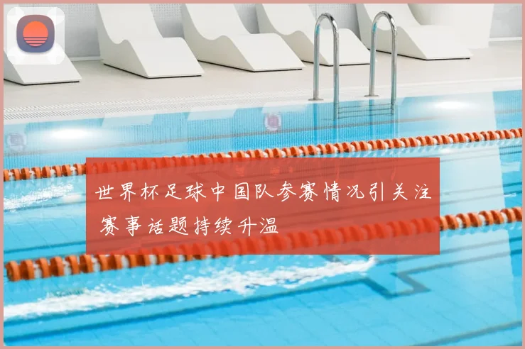 世界杯足球中国队参赛情况引关注 赛事话题持续升温