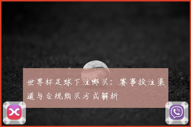 世界杯足球下注哪买：赛事投注渠道与合规购买方式解析