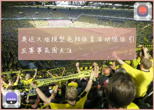 奥运火炬模型亮相体育活动现场 引发赛事氛围关注