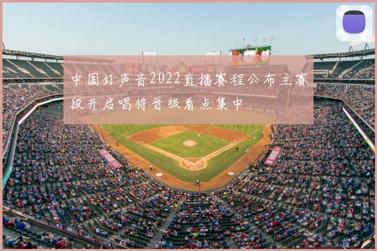 中国好声音2022直播赛程公布主赛段开启唱将晋级看点集中