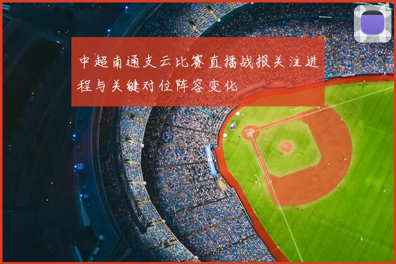 中超南通支云比赛直播战报关注进程与关键对位阵容变化