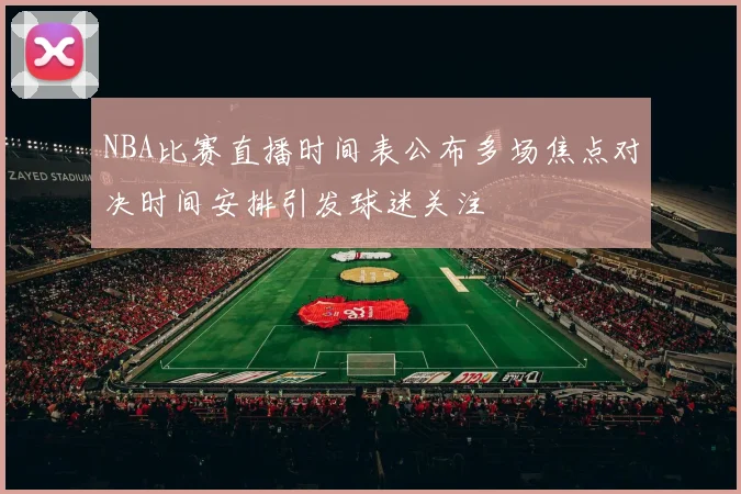 NBA比赛直播时间表公布多场焦点对决时间安排引发球迷关注
