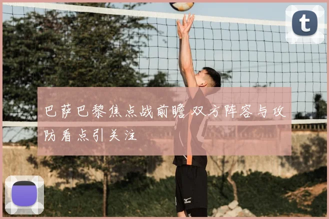 巴萨巴黎焦点战前瞻 双方阵容与攻防看点引关注