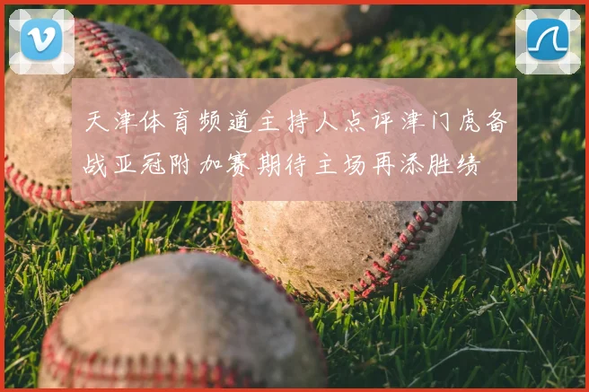 天津体育频道主持人点评津门虎备战亚冠附加赛期待主场再添胜绩