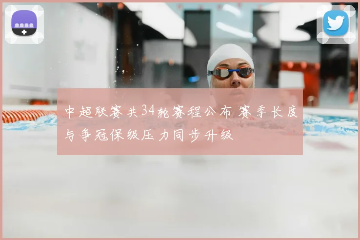 中超联赛共34轮赛程公布 赛季长度与争冠保级压力同步升级