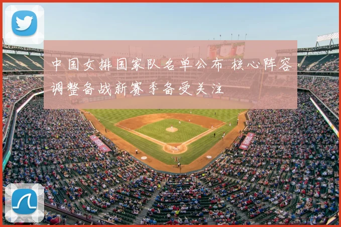 中国女排国家队名单公布 核心阵容调整备战新赛季备受关注