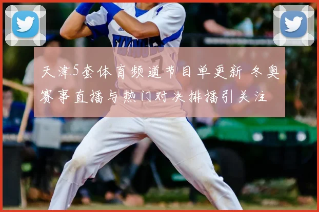天津5套体育频道节目单更新 冬奥赛事直播与热门对决排播引关注