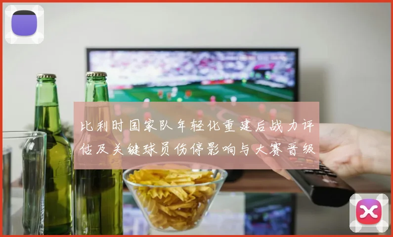 比利时国家队年轻化重建后战力评估及关键球员伤停影响与大赛晋级前景