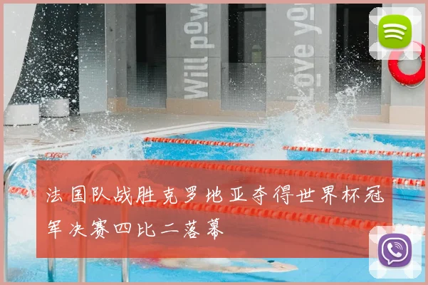 法国队战胜克罗地亚夺得世界杯冠军决赛四比二落幕