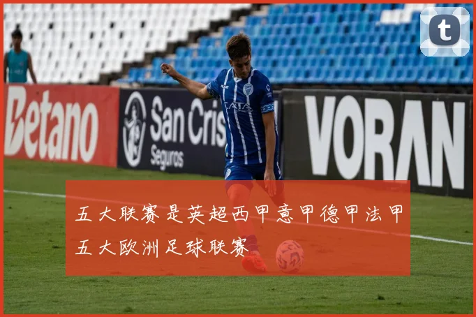 五大联赛是英超西甲意甲德甲法甲五大欧洲足球联赛