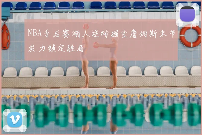 NBA季后赛湖人逆转掘金詹姆斯末节发力锁定胜局