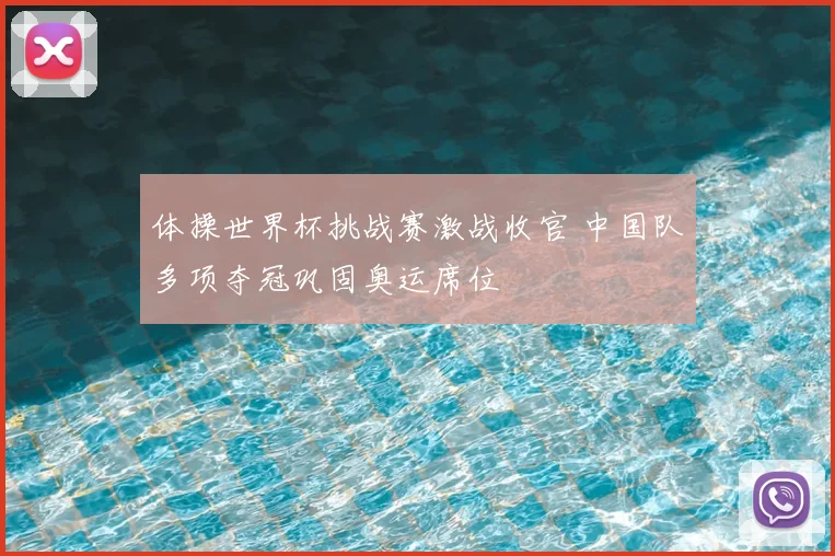 体操世界杯挑战赛激战收官 中国队多项夺冠巩固奥运席位