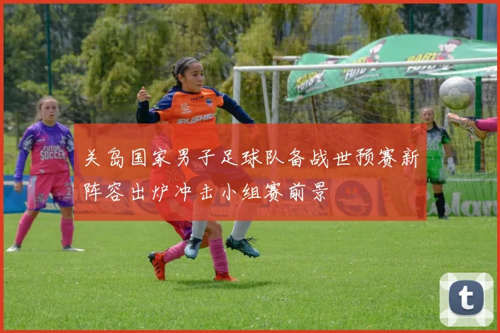 关岛国家男子足球队备战世预赛新阵容出炉冲击小组赛前景