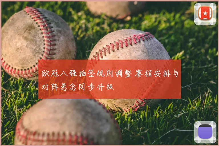 欧冠八强抽签规则调整 赛程安排与对阵悬念同步升级