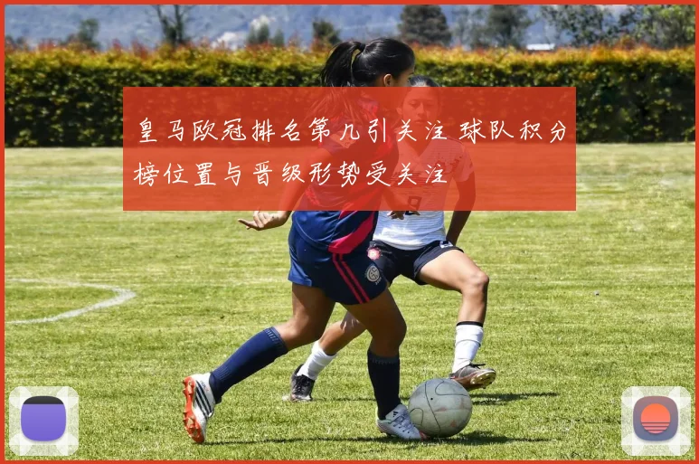 皇马欧冠排名第几引关注 球队积分榜位置与晋级形势受关注