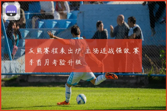 灰熊赛程表出炉 主场连战强敌 赛季首月考验升级